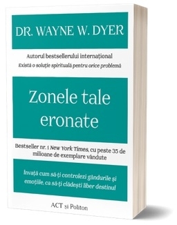 Zonele tale eronate: Invata cum sa-ti controlezi gandurile si emotiile, ca sa-ti cladesti liber destinul